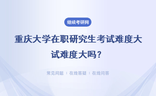 重慶大學在職研究生考試難度大嗎？證書好拿嗎？