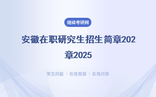 安徽在职研究生招生简章2025（附招生院校、专业汇总表）