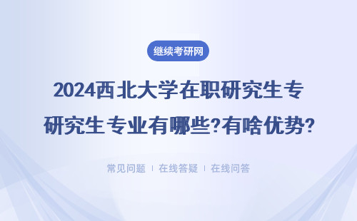 2024西北大學在職研究生專業(yè)有哪些?有啥優(yōu)勢? 