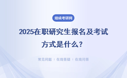 2025在職研究生報名及考試方式是什么？同等學力申碩、非全日制研究生