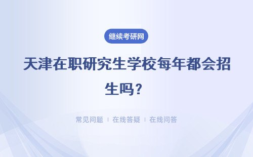 天津在职研究生学校每年都会招生吗？毕业都会给发放毕业证书吗？