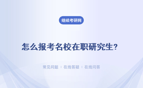 怎么报考名校在职研究生? 推荐多所知名院校