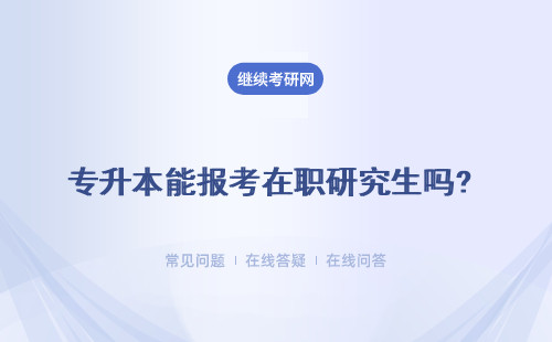 專升本能報(bào)考在職研究生嗎? 報(bào)考條件是什么？三種報(bào)考方式