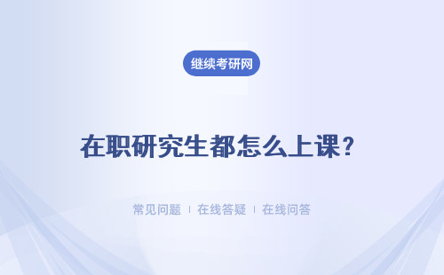 在职研究生都怎么上课？ 有几种上课方式？