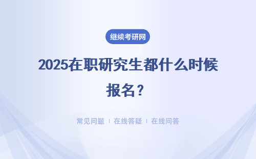 2025在职研究生都什么时候报名？怎样入校学习？