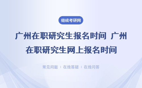 關(guān)于2024廣州在職研究生報名時間是什么時候？