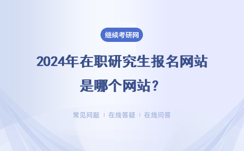 2024年在职研究生报名网站是哪个网站？哪个网站比较好？