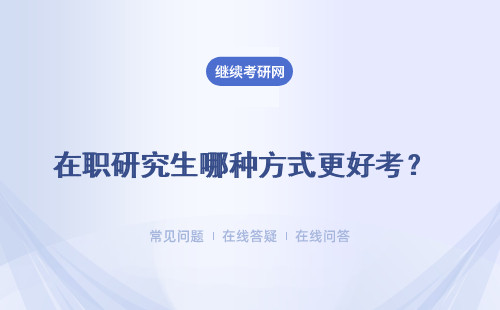 在职研究生哪种方式更好考？哪种通过概率更高？