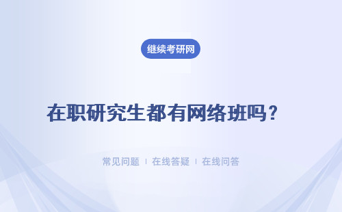 在職研究生都有網絡班嗎？ 畢業后都有學歷文憑嗎？