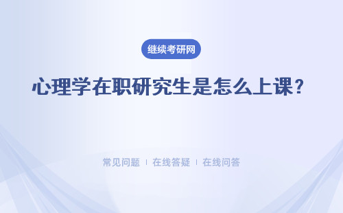 心理学在职研究生是怎么上课？报考优势怎么样？