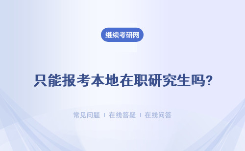 只能報考本地在職研究生嗎? 異地報考現(xiàn)實嗎？