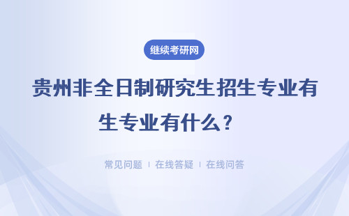 貴州非全日制研究生招生專業有什么？ 各專業招生有哪些條件？