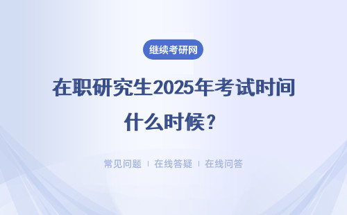 在职研究生2025年考试时间什么时候？考试时间安排