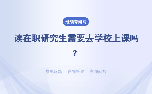 讀在職研究生需要去學校上課嗎？多長時間能讀下來呢？