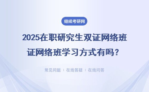 2025在职研究生双证网络班学习方式有吗？还有什么样的学习方式？