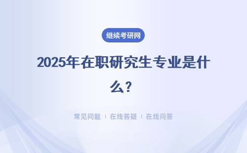 2025年在职研究生专业是什么？招生专业一览表