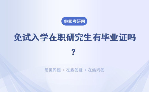 免試入學在職研究生有畢業證嗎？后期想拿證畢業有什么考試？