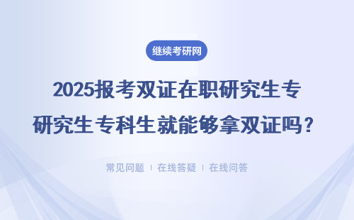 2025報考雙證在職研究生專科生就能夠拿雙證嗎？筆試科目有哪些？