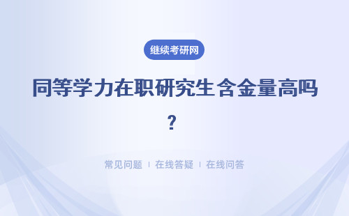 同等學力在職研究生含金量高嗎？同等學力報考條件是什么？