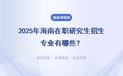 2025年海南在職研究生招生專業有哪些？詳細匯總