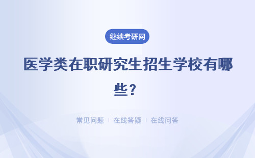 醫(yī)學類在職研究生招生學校有哪些？有哪些招生類型？