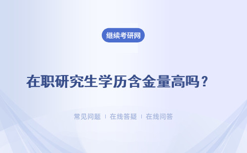 在职研究生学历含金量高吗？ 什么叫在职研究生学历？