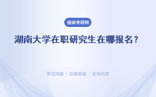 湖南大學(xué)在職研究生在哪報(bào)名？課程報(bào)名入口