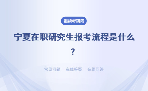 宁夏在职研究生报考流程是什么？不同的方式招生