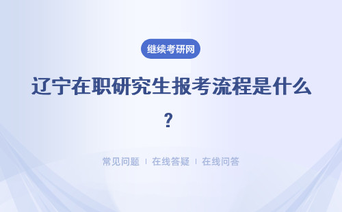 遼寧在職研究生報考流程是什么？報考流程的介紹