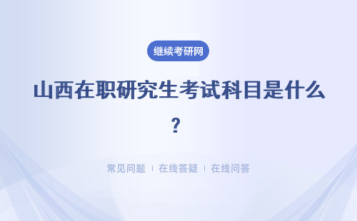 山西在职研究生考试科目是什么？不同报考类型