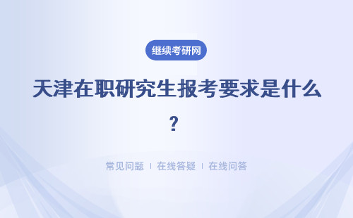 天津在职研究生报考要求是什么？要求学位吗？
