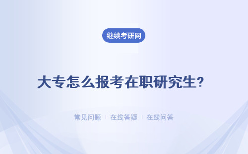 大专怎么报考在职研究生? 可以有以下方式