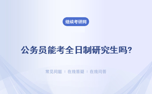 公务员能考全日制研究生吗? 非全日制研究生能考公务员吗?