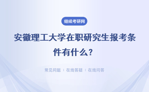 安徽理工大学在职研究生报考条件有什么？具体说明