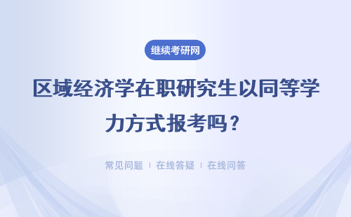 区域经济学在职研究生以同等学力方式报考吗？需要经历考试环节吗？
