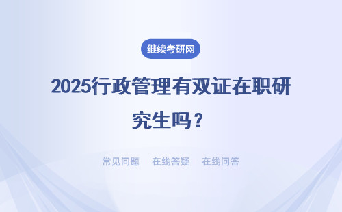 2025行政管理有雙證在職研究生嗎？含金量怎么樣？