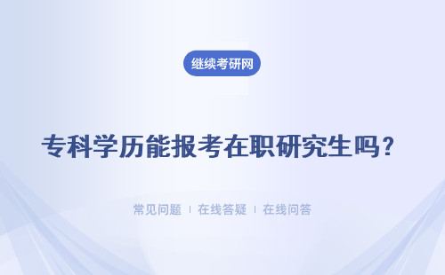 专科学历能报考在职研究生吗？详情