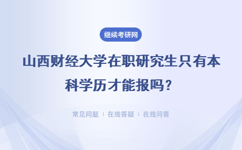 山西财经大学在职研究生只有本科学历才能报吗？需要几年工作经验呢？