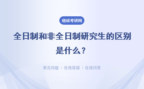 全日制和非全日制研究生的區別是什么？詳細說明