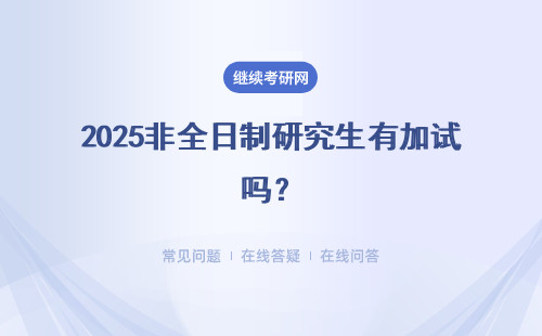 2025非全日制研究生有加試嗎？什么時候考試？