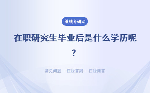 在职研究生毕业后是什么学历呢？毕业学历是国家承认的吗？