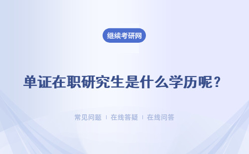 单证在职研究生是什么学历呢？有用吗？