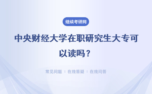 中央财经大学在职研究生大专可以读吗？可以报什么专业？
