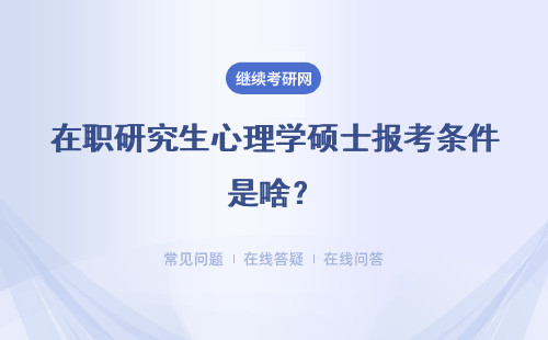 在职研究生心理学硕士报考条件是啥？具体说明
