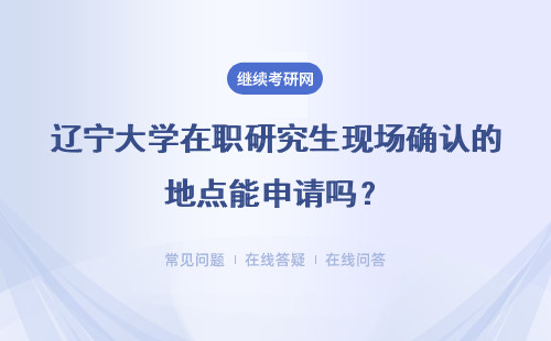辽宁大学在职研究生现场确认的地点能申请吗？没按时确认能补救吗？