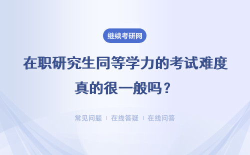 在职研究生同等学力的考试难度真的很一般吗?都考哪些科目?