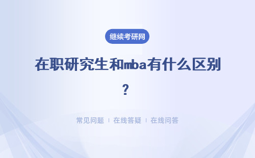 在职研究生和mba有什么区别？详细说明