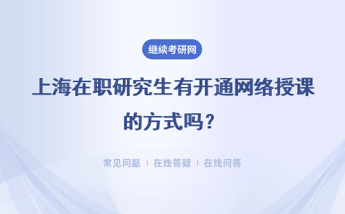 上海在职研究生有开通网络授课的方式吗？网络授课可以全程不到校吗？