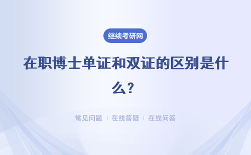 在職博士單證和雙證的區別是什么？入學方式有區別嗎？