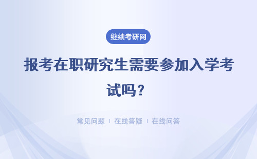 报考在职研究生需要参加入学考试吗？考试科目有哪些？